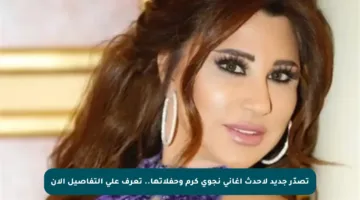 تصدّر جديد لأحدث أغاني نجوى كرم وحفلاتها.. تعرف على التفاصيل الآن